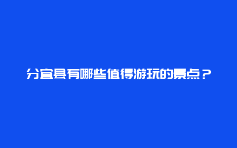 分宜县有哪些值得游玩的景点？