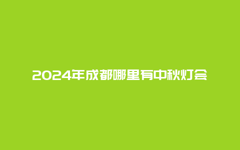 2024年成都哪里有中秋灯会