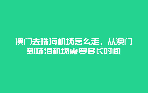 澳门去珠海机场怎么走，从澳门到珠海机场需要多长时间