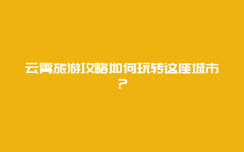 云霄旅游攻略如何玩转这座城市？