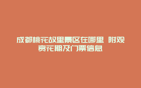 成都桃花故里景区在哪里 附观赏花期及门票信息