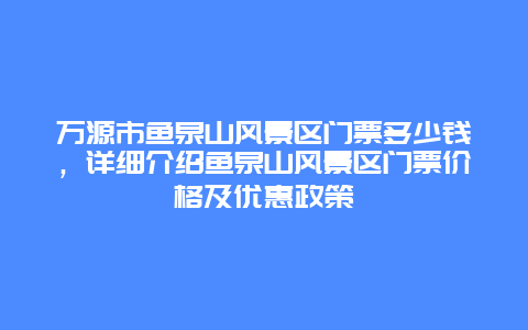 万源市鱼泉山风景区门票多少钱，详细介绍鱼泉山风景区门票价格及优惠政策