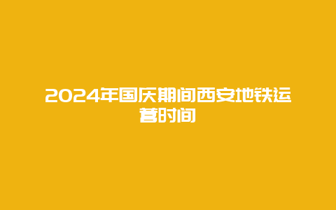 2024年国庆期间西安地铁运营时间