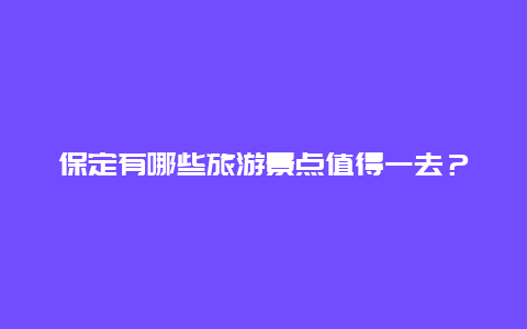 保定有哪些旅游景点值得一去？