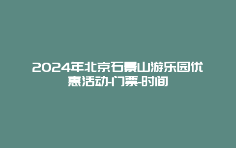 2024年北京石景山游乐园优惠活动-门票-时间