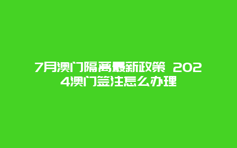 7月澳门隔离最新政策 2024澳门签注怎么办理