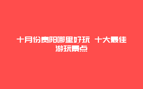 十月份贵阳哪里好玩 十大最佳游玩景点