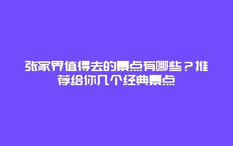 张家界值得去的景点有哪些？推荐给你几个经典景点