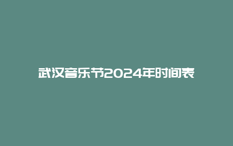 武汉音乐节2024年时间表