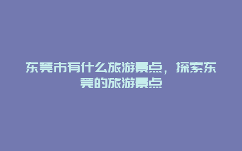 东莞市有什么旅游景点，探索东莞的旅游景点