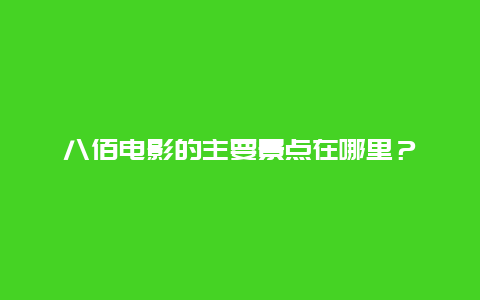 八佰电影的主要景点在哪里？