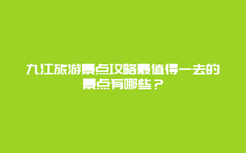 九江旅游景点攻略最值得一去的景点有哪些？