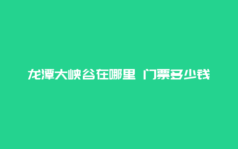 龙潭大峡谷在哪里 门票多少钱