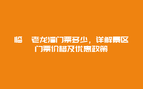 临朐老龙湾门票多少，详解景区门票价格及优惠政策