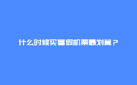 什么时候买暑假机票最划算？