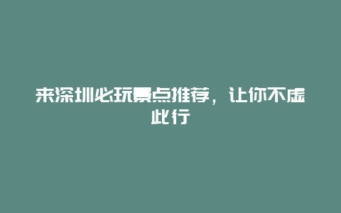 来深圳必玩景点推荐，让你不虚此行