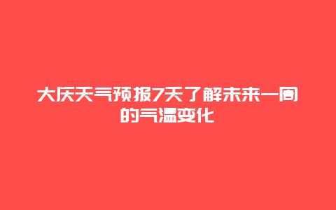 大庆天气预报7天了解未来一周的气温变化