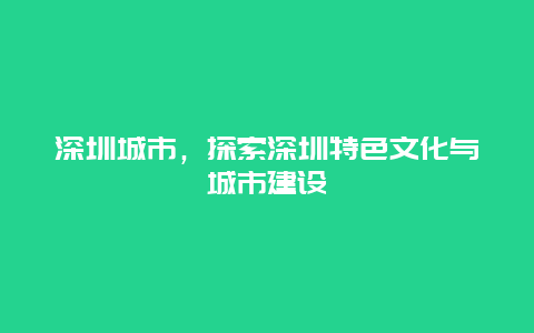 深圳城市，探索深圳特色文化与城市建设