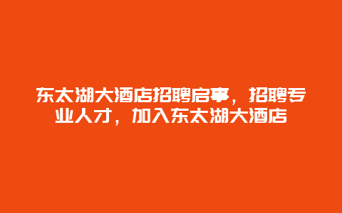 东太湖大酒店招聘启事，招聘专业人才，加入东太湖大酒店