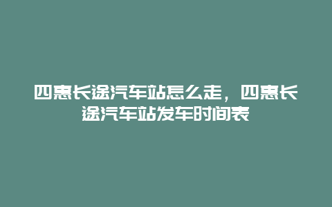 四惠长途汽车站怎么走，四惠长途汽车站发车时间表