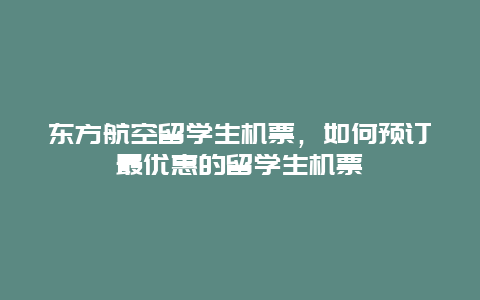 东方航空留学生机票，如何预订最优惠的留学生机票