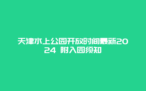 天津水上公园开放时间最新2024 附入园须知