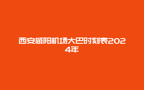 西安咸阳机场大巴时刻表2024年