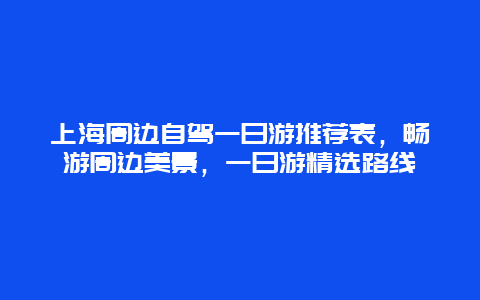 上海周边自驾一日游推荐表，畅游周边美景，一日游精选路线