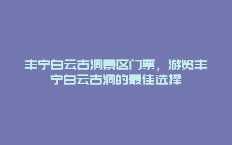 丰宁白云古洞景区门票，游览丰宁白云古洞的最佳选择