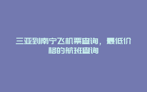 三亚到南宁飞机票查询，最低价格的航班查询