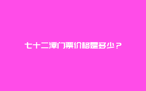 七十二潭门票价格是多少？