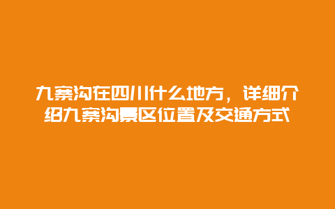 九寨沟在四川什么地方，详细介绍九寨沟景区位置及交通方式