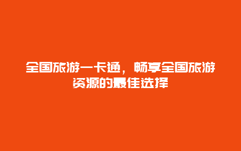 全国旅游一卡通，畅享全国旅游资源的最佳选择