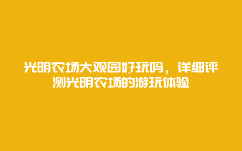 光明农场大观园好玩吗，详细评测光明农场的游玩体验