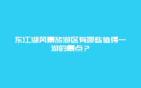 东江湖风景旅游区有哪些值得一游的景点？