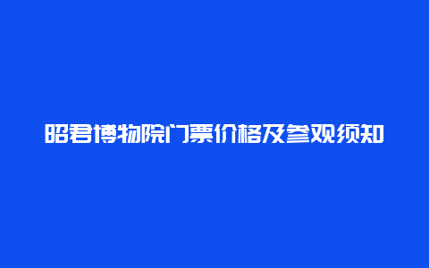 昭君博物院门票价格及参观须知