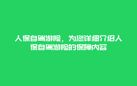 人保自驾游险，为您详细介绍人保自驾游险的保障内容