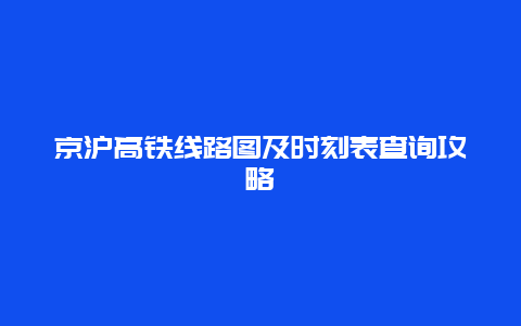 京沪高铁线路图及时刻表查询攻略