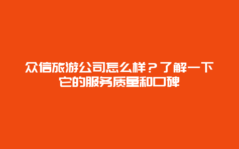 众信旅游公司怎么样？了解一下它的服务质量和口碑