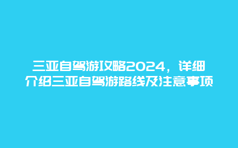 三亚自驾游攻略2024，详细介绍三亚自驾游路线及注意事项