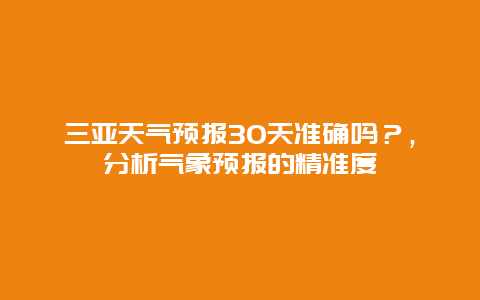 三亚天气预报30天准确吗？，分析气象预报的精准度