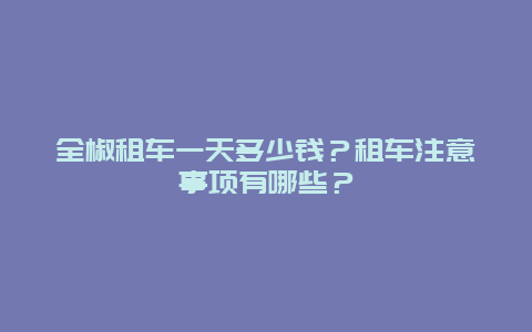 全椒租车一天多少钱？租车注意事项有哪些？