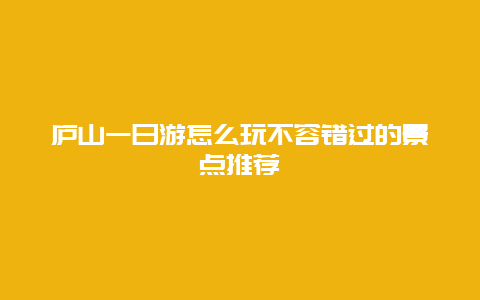 庐山一日游怎么玩不容错过的景点推荐