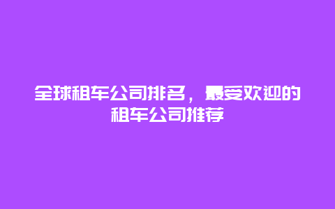 全球租车公司排名，最受欢迎的租车公司推荐