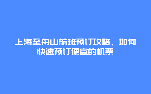 上海至舟山航班预订攻略，如何快速预订便宜的机票