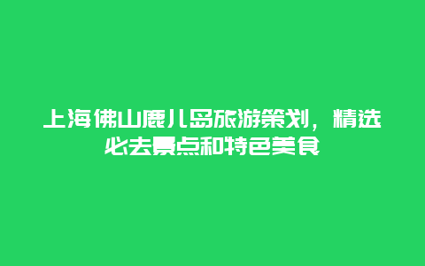 上海佛山鹿儿岛旅游策划，精选必去景点和特色美食