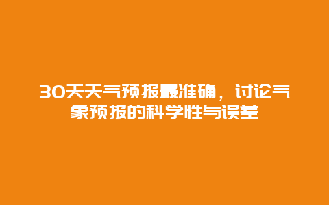 30天天气预报最准确，讨论气象预报的科学性与误差