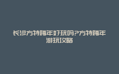 长沙方特跨年好玩吗?方特跨年游玩攻略