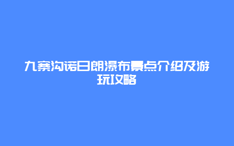 九寨沟诺日朗瀑布景点介绍及游玩攻略