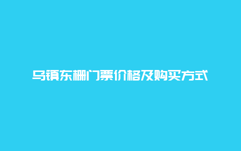 乌镇东栅门票价格及购买方式